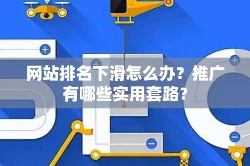 网站排名下滑怎么办？推广有哪些实用套路？