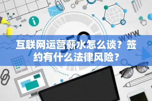 互联网运营薪水怎么谈？签约有什么法律风险？